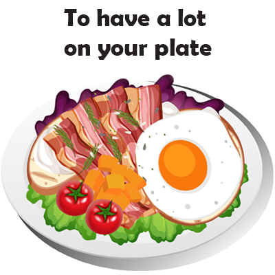 to have a lot on your plate